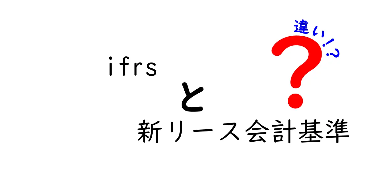 IFRSと新リース会計基準の違いをわかりやすく解説！会社の会計処理がどう変わる？