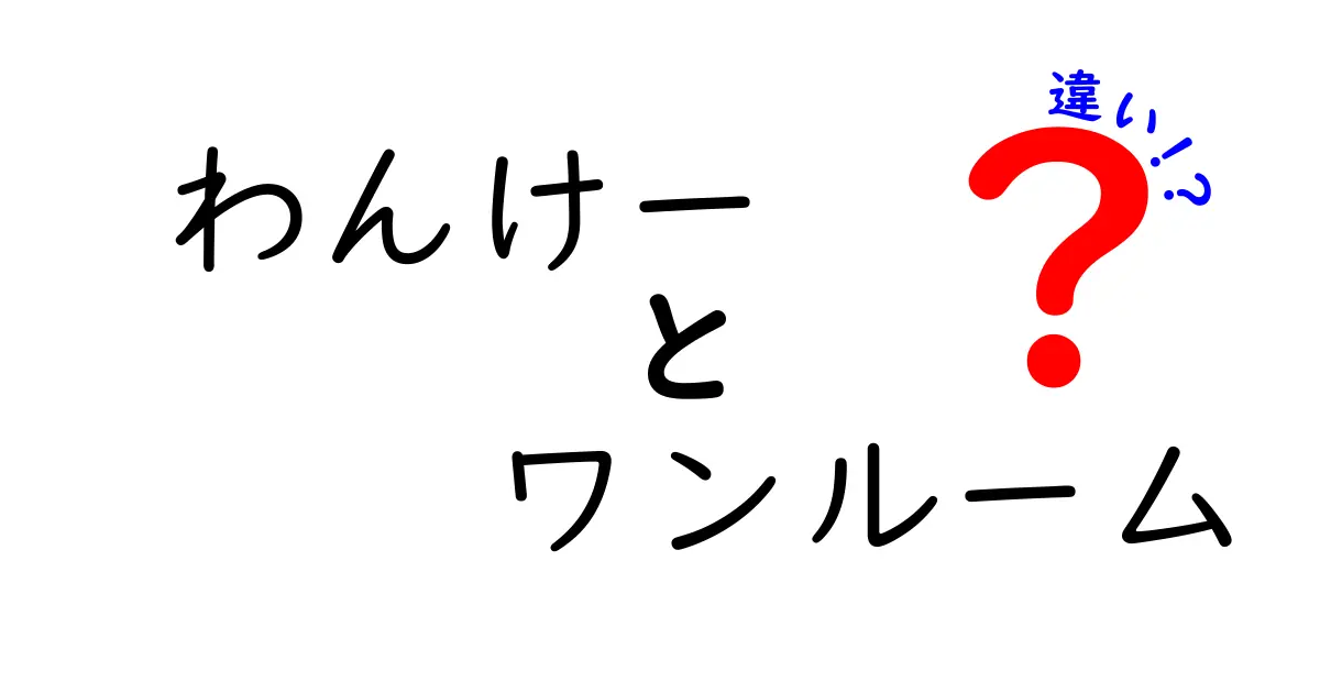 わんけーとワンルームの違いとは？初心者にもわかりやすく解説！