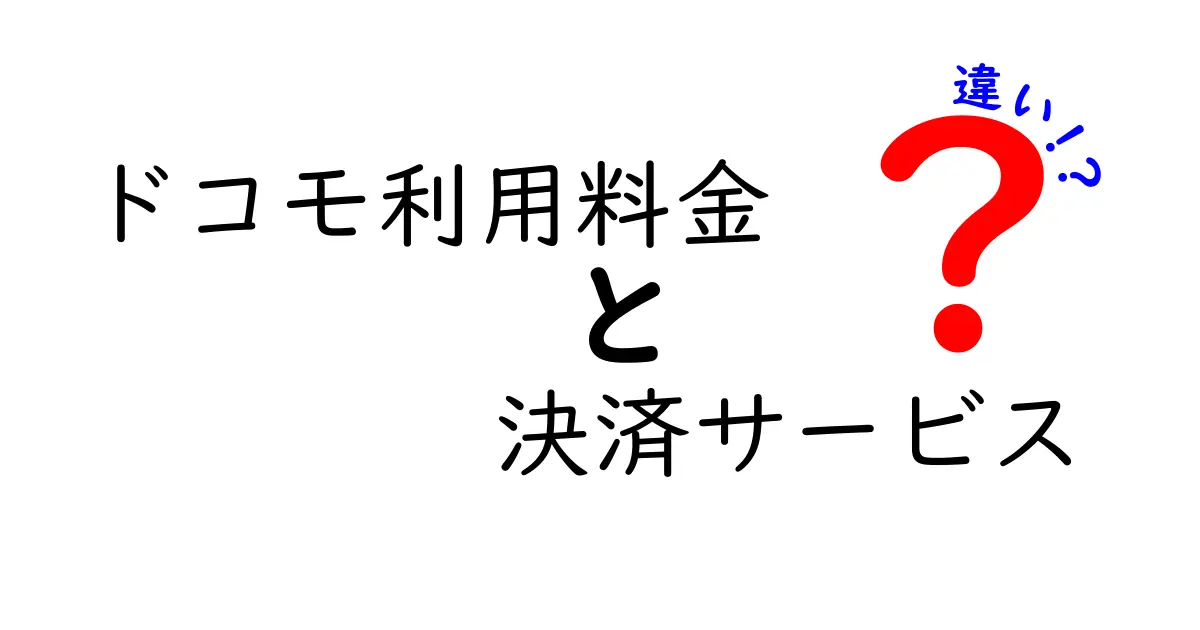 ドコモ利用料金と決済サービスの違いを徹底解説！料金のしくみと使い分けのポイント