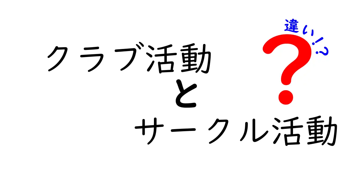 クラブ活動とサークル活動の違いを徹底解説！中学生にもわかるポイントと選び方