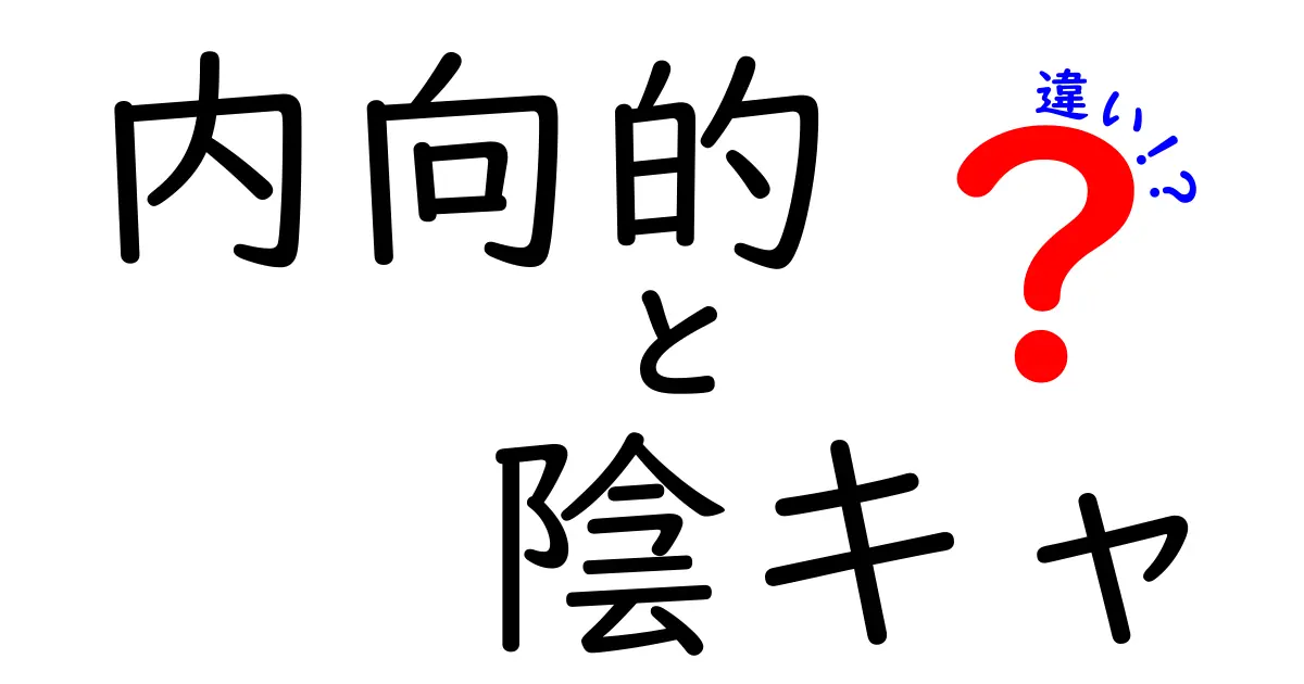 内向的と陰キャの違いとは?性格の特徴と誤解を分かりやすく解説!