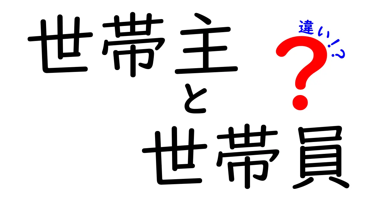 【完全解説】世帯主と世帯員の違いとは？わかりやすくポイントを押さえよう！