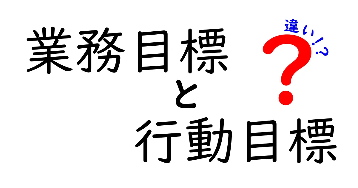 【保存版】業務目標と行動目標の違いを徹底解説!成果を最大化する使い分けと実践テクニック