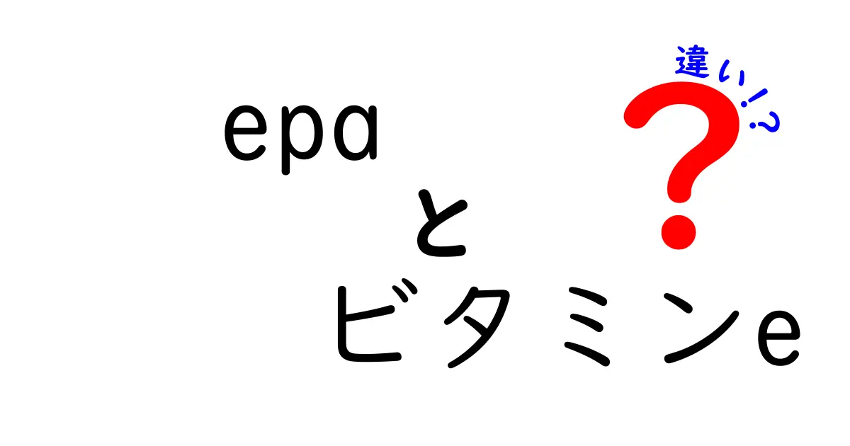 EPAとビタミンEの違いをわかりやすく解説｜epaとビタミンEの違いを知ろう