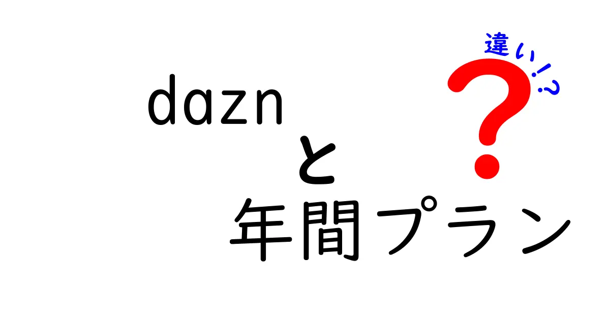 dazn 年間プラン 違いを徹底解説|月額と年間の差はここが決め手