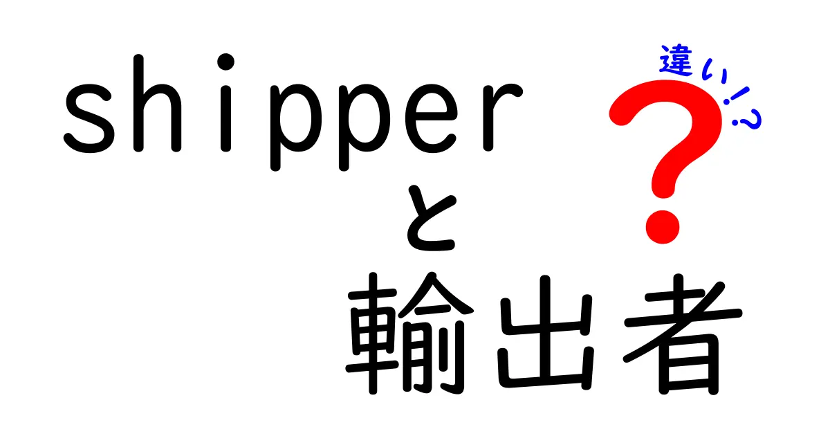 shipperと輸出者の違いを徹底解説｜知っておきたい基本と現場の実務