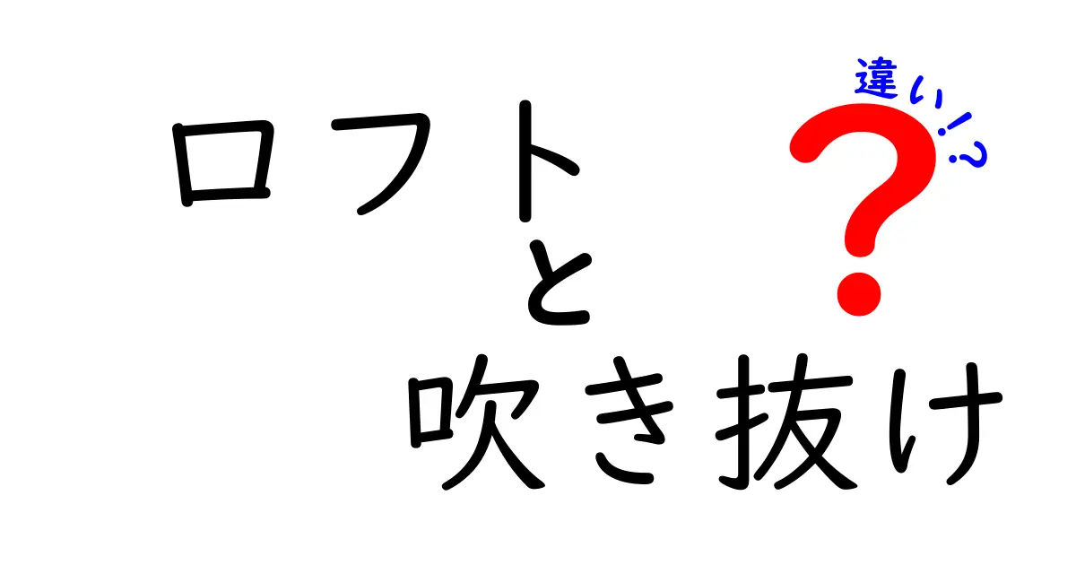 ロフトと吹き抜けの違いを徹底解説！どっちが住みやすい？メリット・デメリット比較