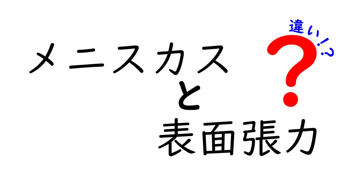 メニスカスと表面張力の違いとは?わかりやすく徹底解説!