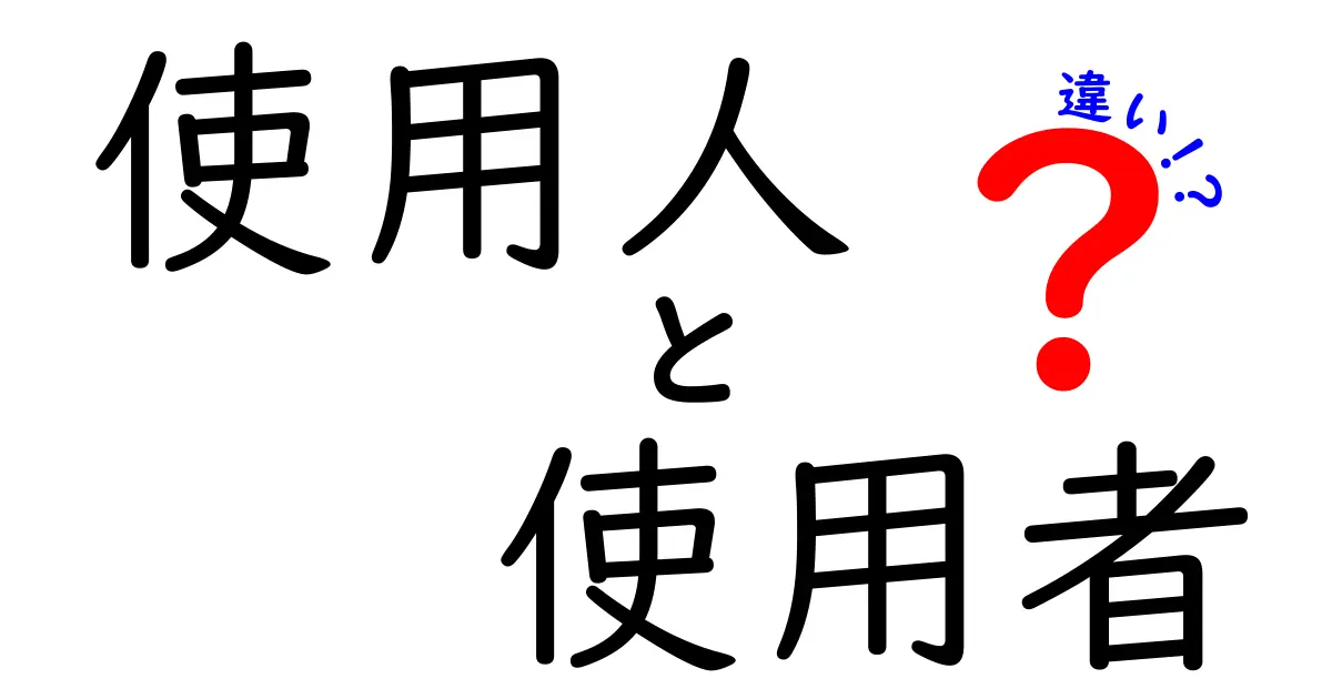 これでスッキリ!「使用人」と「使用者」の違いをわかりやすく解説