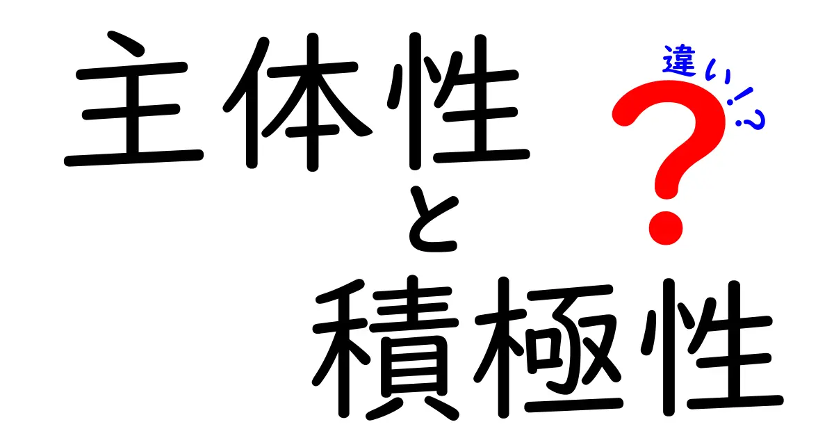 主体性と積極性の違いを徹底解説！中学生にも伝わるわかりやすい解説ガイド