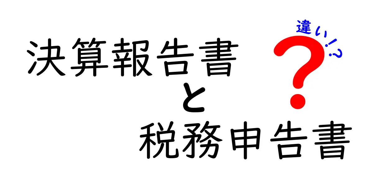 決算報告書と税務申告書の違いをわかりやすく解説!重要なポイントを完全理解