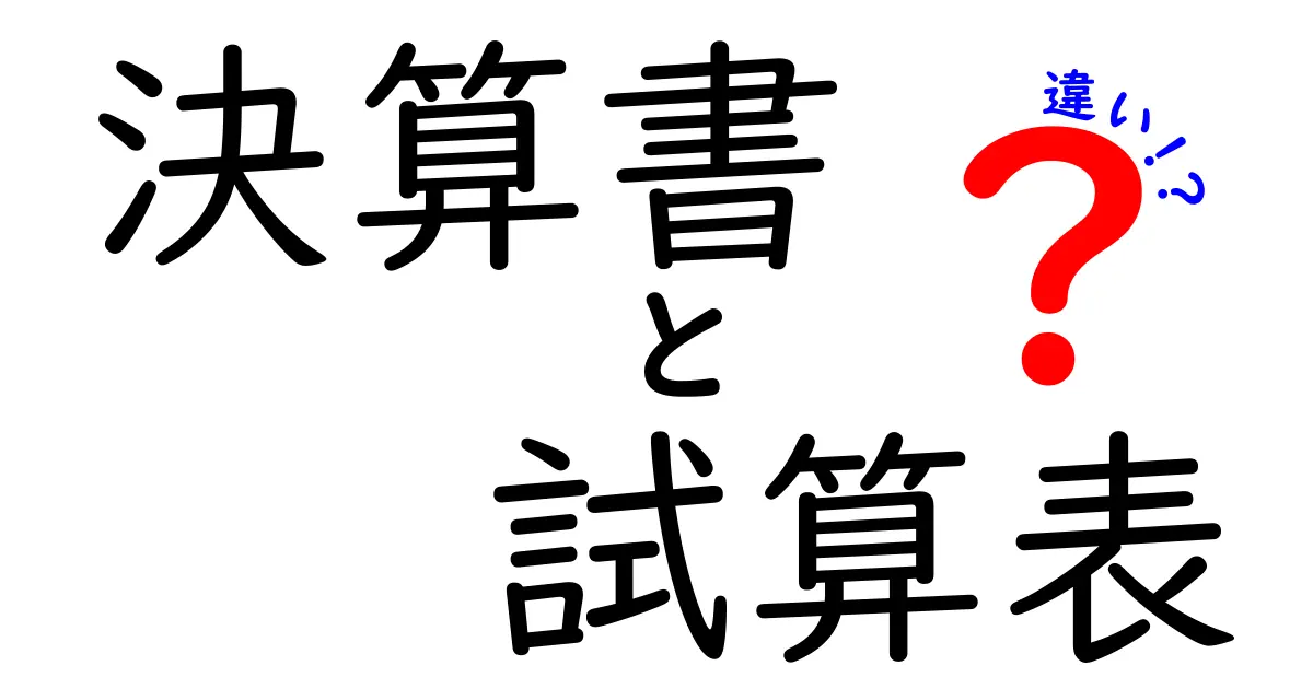 決算書と試算表の違いをわかりやすく解説！初心者でも理解できるポイントとは？