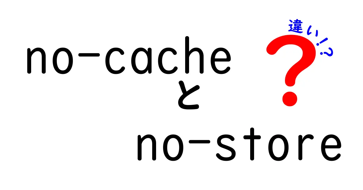 no-cache と no-store の違いを徹底解説｜ウェブ体験を変えるキャッシュの基本