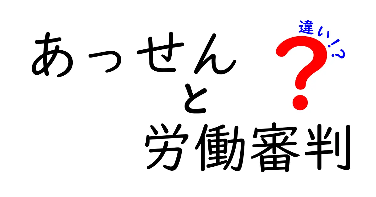 あっせんと労働審判の違いを徹底比較!手続きの流れと使い分けを中学生にもわかる図解解説