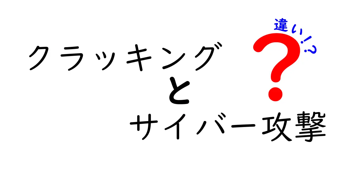 クラッキングとサイバー攻撃の違いとは？初心者でもわかる徹底解説！