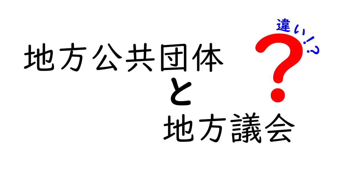 地方公共団体と地方議会の違いを徹底解説!中学生でもわかる基礎知識