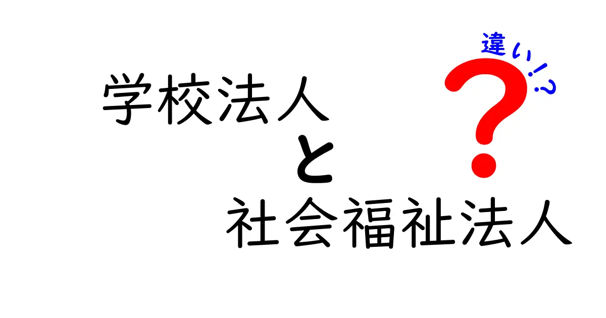 学校法人と社会福祉法人の違いをわかりやすく解説！用途や仕組みの違いを徹底比較