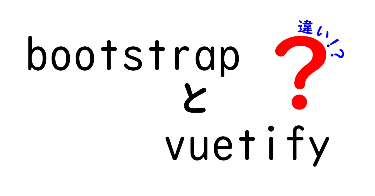 BootstrapとVuetifyの違いを徹底解説！初心者でもすぐ分かる選び方と活用術
