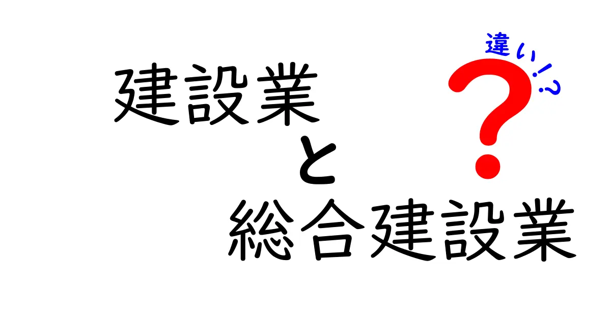 建設業と総合建設業の違いをわかりやすく解説！初心者でも簡単理解ガイド