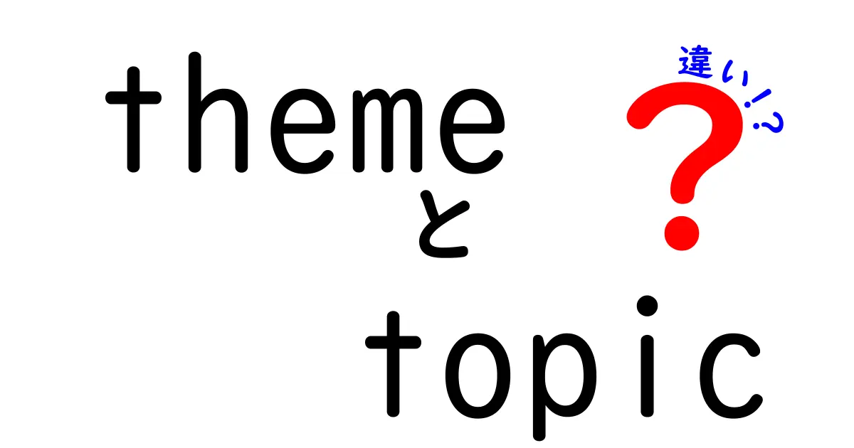 themeとtopicの違いを徹底解説：意味・使い方・例文を中学生にもわかる言葉で解明