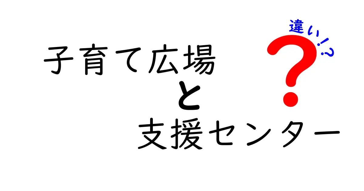 クリック率を高める！子育て広場と支援センターの違いを徹底解説：どこへ行けば何ができるの？