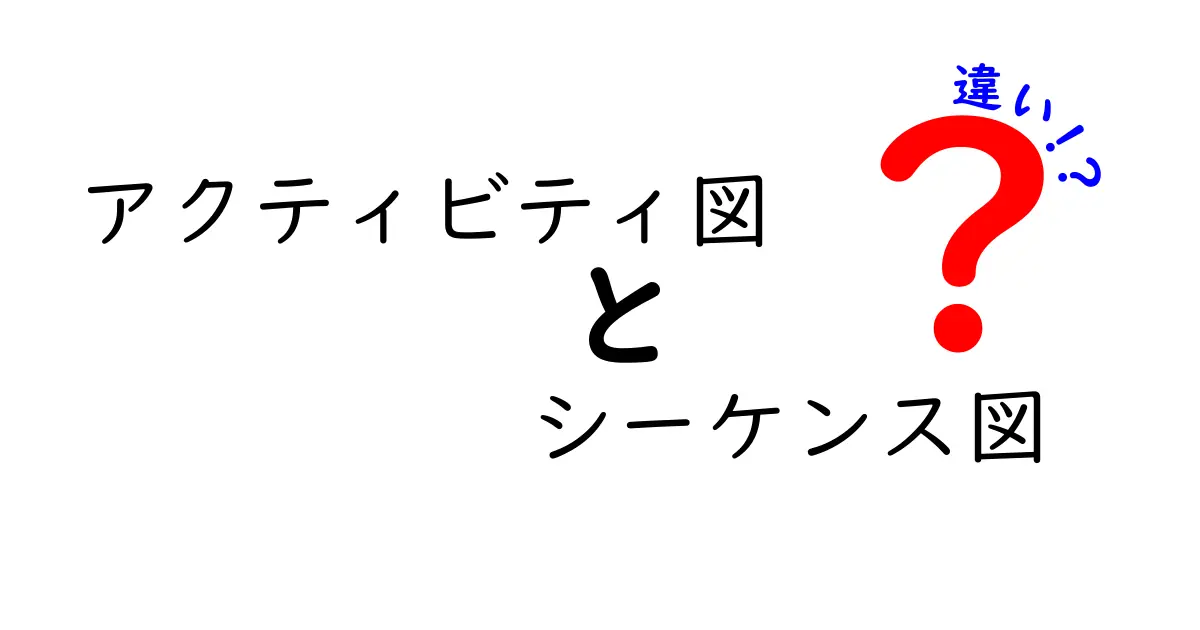 アクティビティ図とシーケンス図の違いを徹底解説!初心者でもわかるUML図の基本