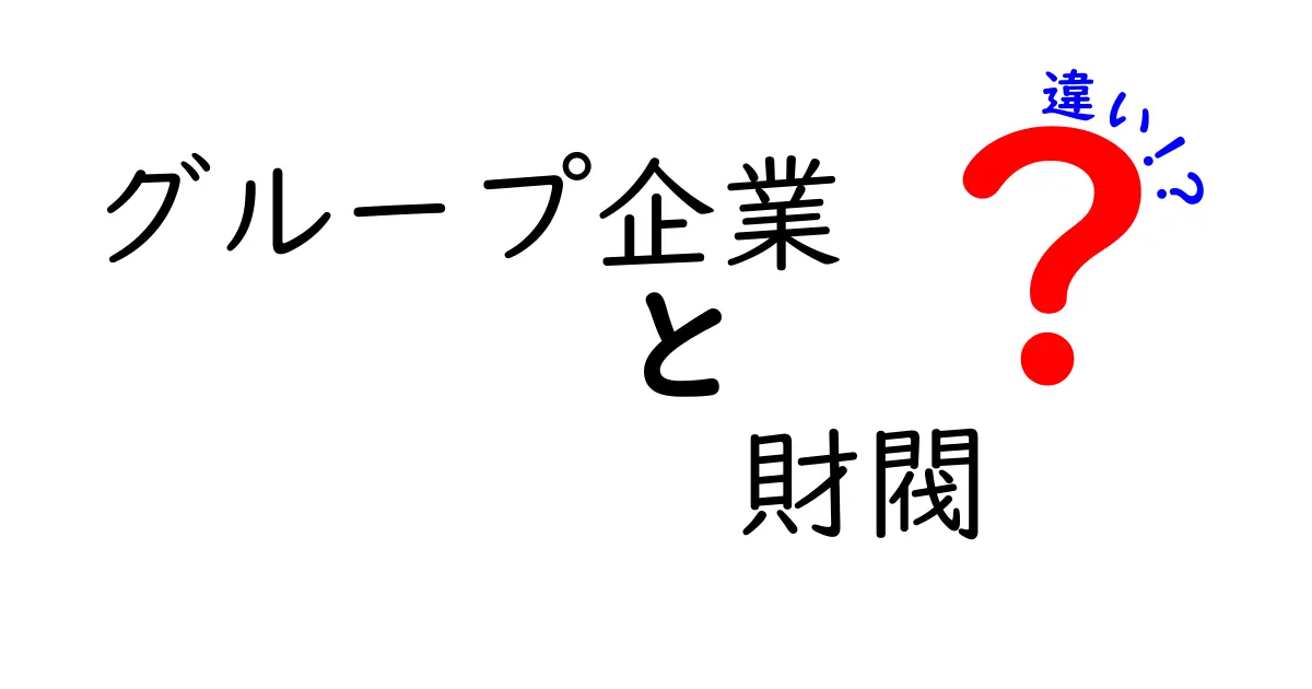 グループ企業と財閥の違いを徹底解説!歴史と現代の実態をわかりやすく比べる