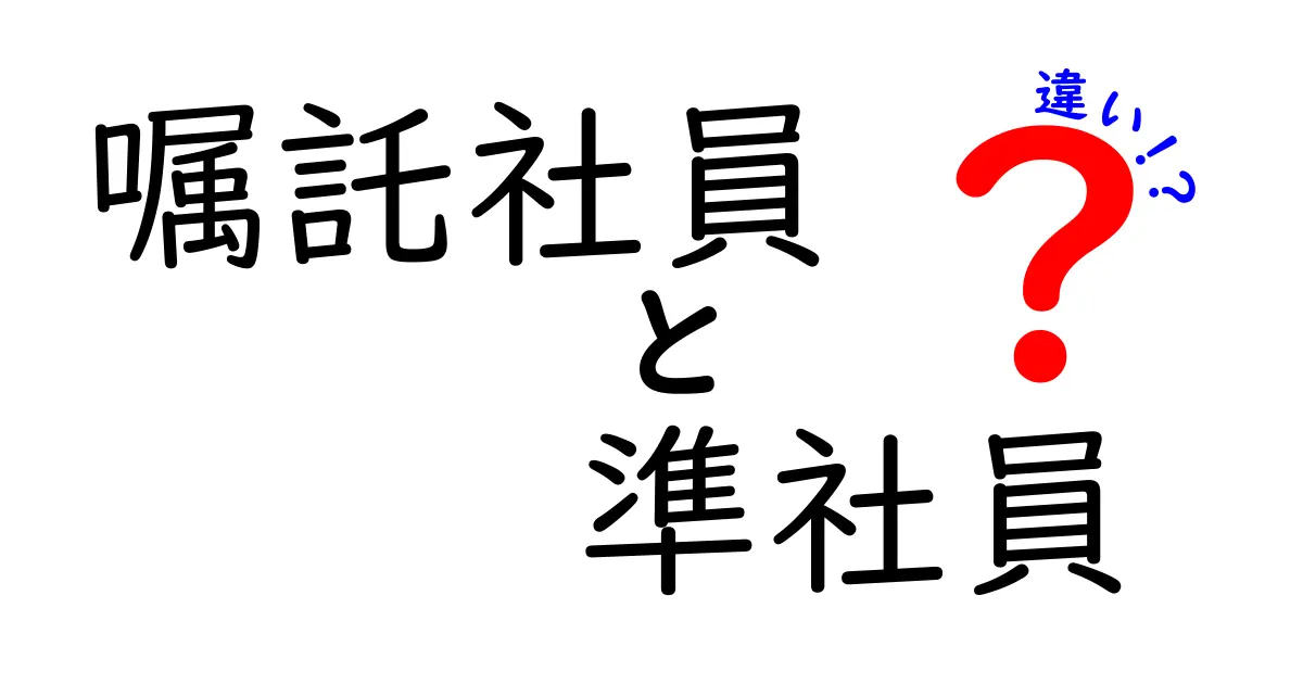 嘱託社員と準社員の違いを徹底解説｜知らないと損する就業形態のポイント