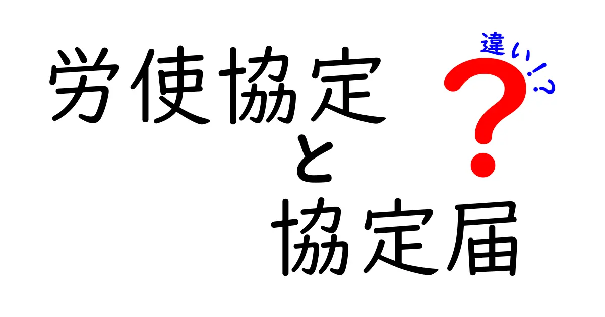 労使協定と協定届の違いを徹底解説！知っておくべきポイントと手続きの実務ガイド