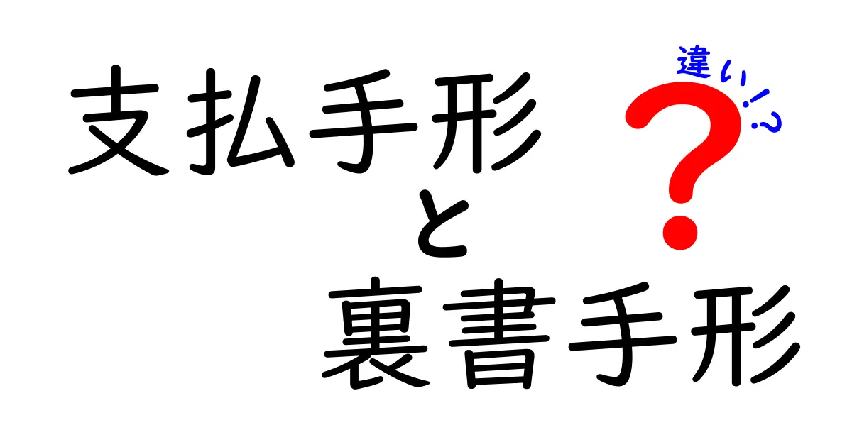 支払手形と裏書手形の違いを徹底解説!初心者にも分かる実務ガイド