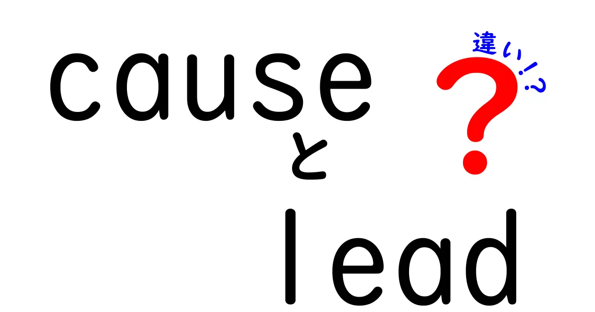causeとleadの違いを徹底解説！意味の差と使い分けを中学生にも理解できる解説