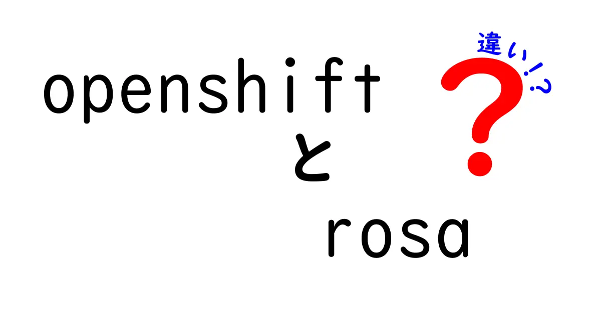OpenShiftとROSAの違いを徹底解説：初心者にも分かる比較ガイド