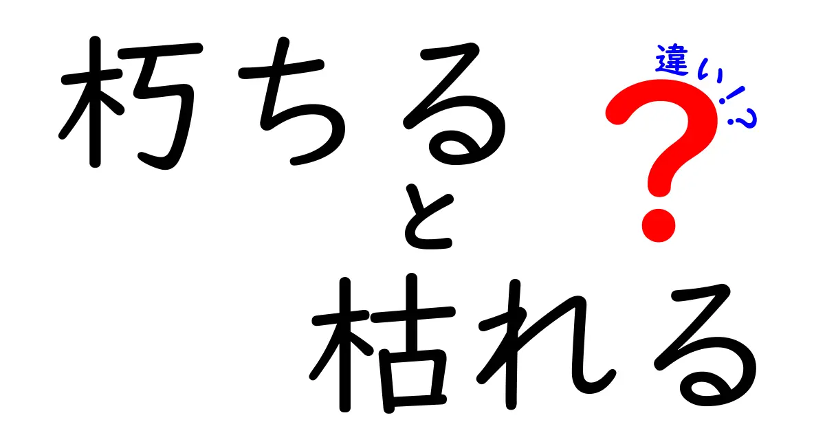 【決定版】「朽ちる」と「枯れる」の違いをわかりやすく解説！自然の変化を理解しよう