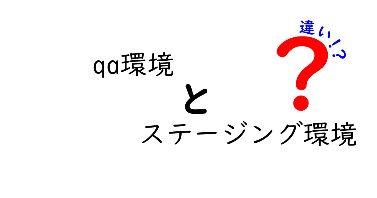 qa環境とステージング環境の違いを徹底解説！開発現場での使い分けポイントと実務のコツ