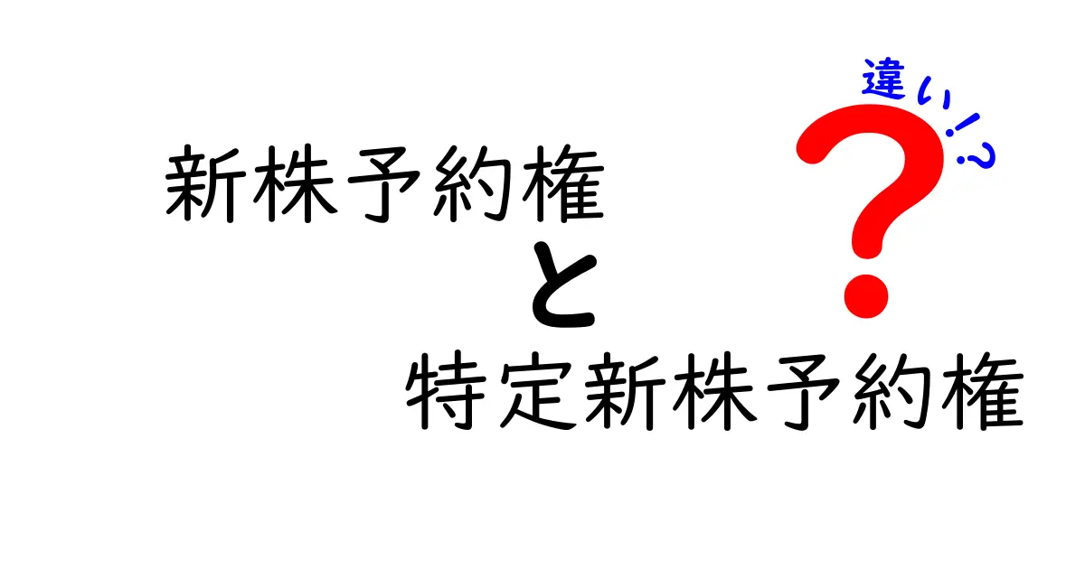 新株予約権と特定新株予約権の違いを徹底解説!基礎から使い分けまでわかる入門ガイド