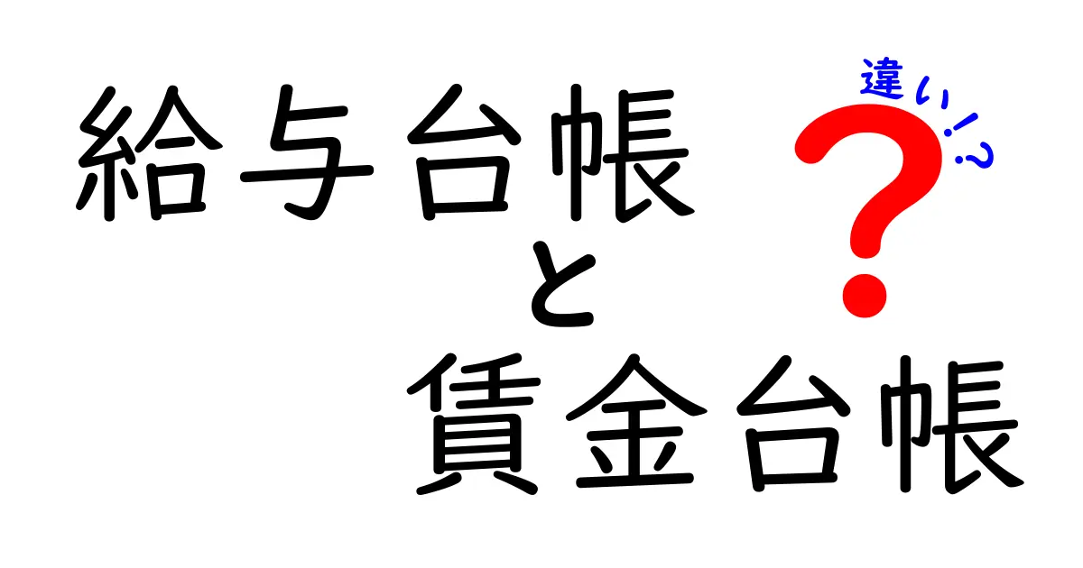 給与台帳と賃金台帳の違いを徹底解説!中学生にも分かる実務のポイント