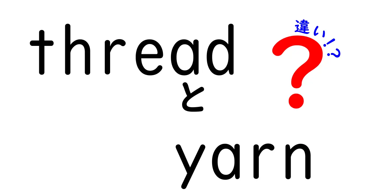 threadとyarnの違いを徹底解説！初心者にも分かる使い分けガイド