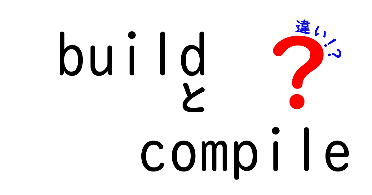buildとcompileの違いを徹底解説：初心者にもわかる工程の違いと実務での使い分け