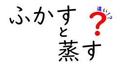 「ふかす」と「蒸す」はどう違う?料理の疑問をわかりやすく解説!