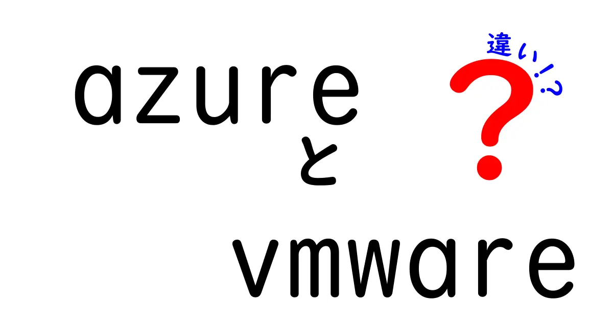 AzureとVMwareの違いを徹底解説！クラウドと仮想化の基本をわかりやすく理解しよう