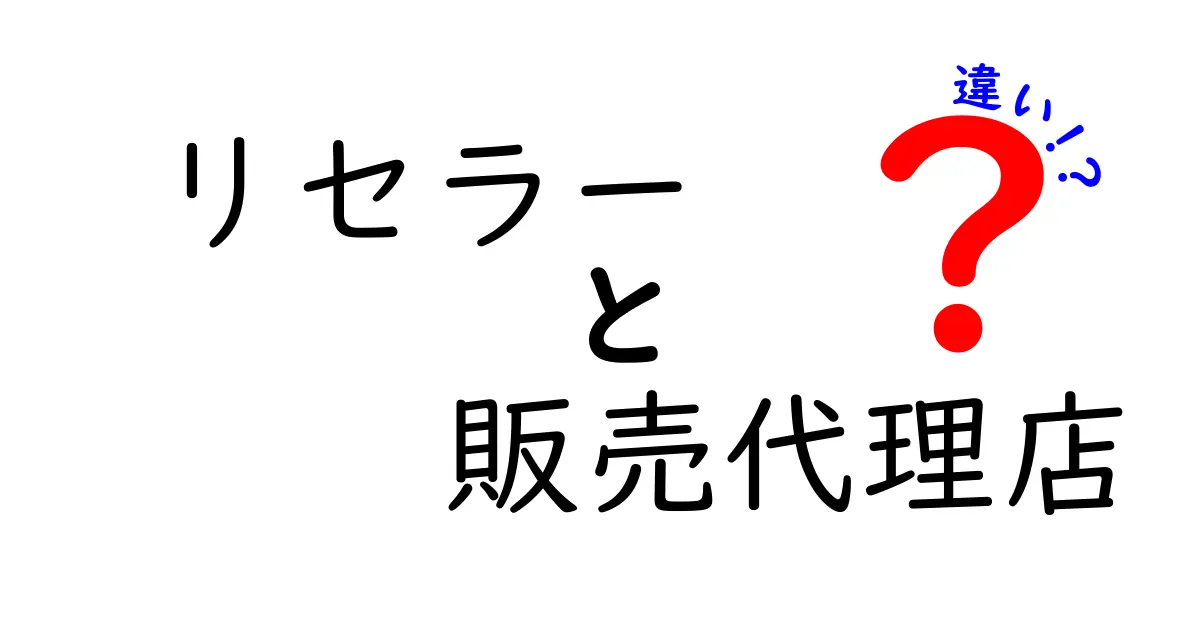 リセラーと販売代理店の違いとは？初心者にもわかりやすく徹底解説！