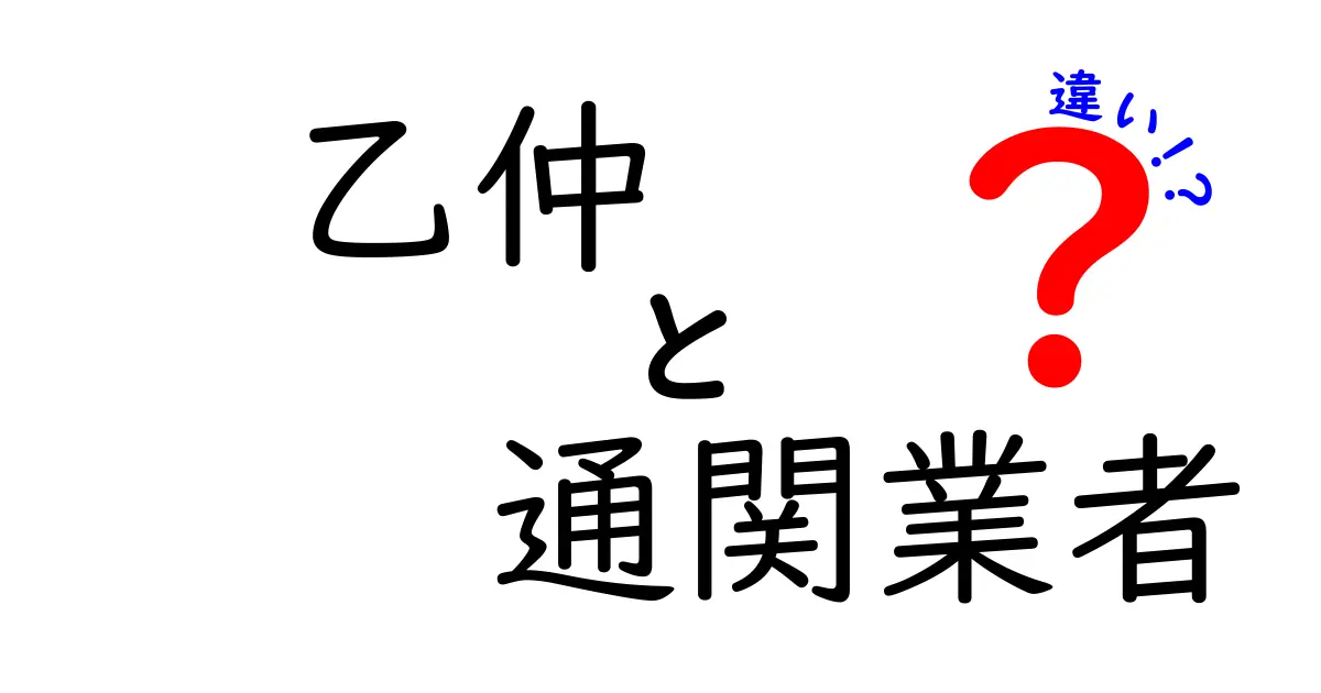 乙仲と通関業者の違いをわかりやすく解説：初めての輸出入で迷わないための基礎ガイド