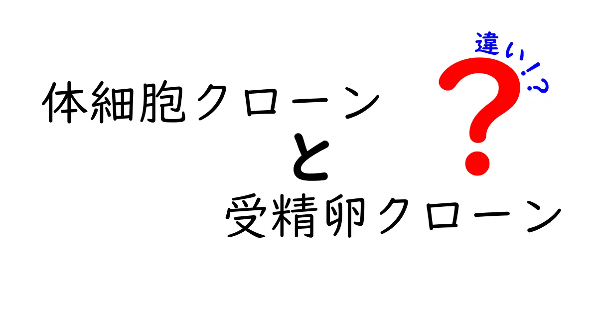 体細胞クローンと受精卵クローンの違いを徹底解説!わかりやすく比較してみた
