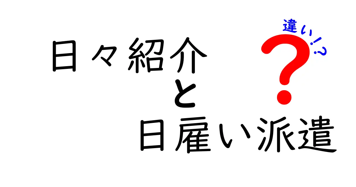日々紹介と日雇い派遣の違いを徹底解説！初心者にもわかる比較ガイド