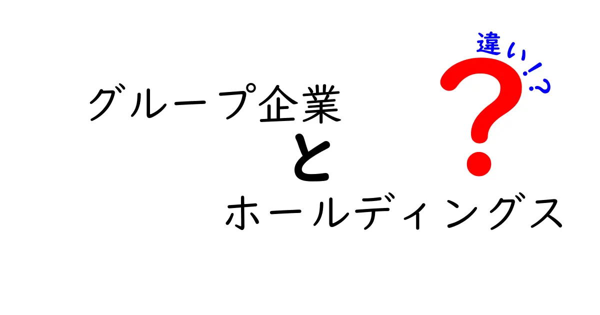 グループ企業とホールディングスの違いを徹底解説!実務で役立つポイントをわかりやすく解明
