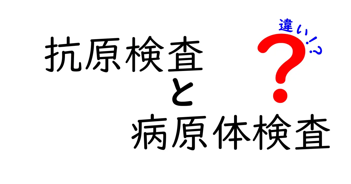 抗原検査と病原体検査の違いとは？初心者にも分かりやすく解説！