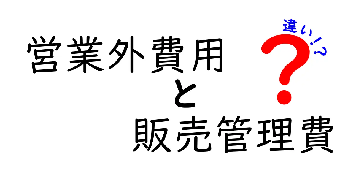 営業外費用と販売管理費の違いを完全理解する3つのポイント【中学生にもわかる】
