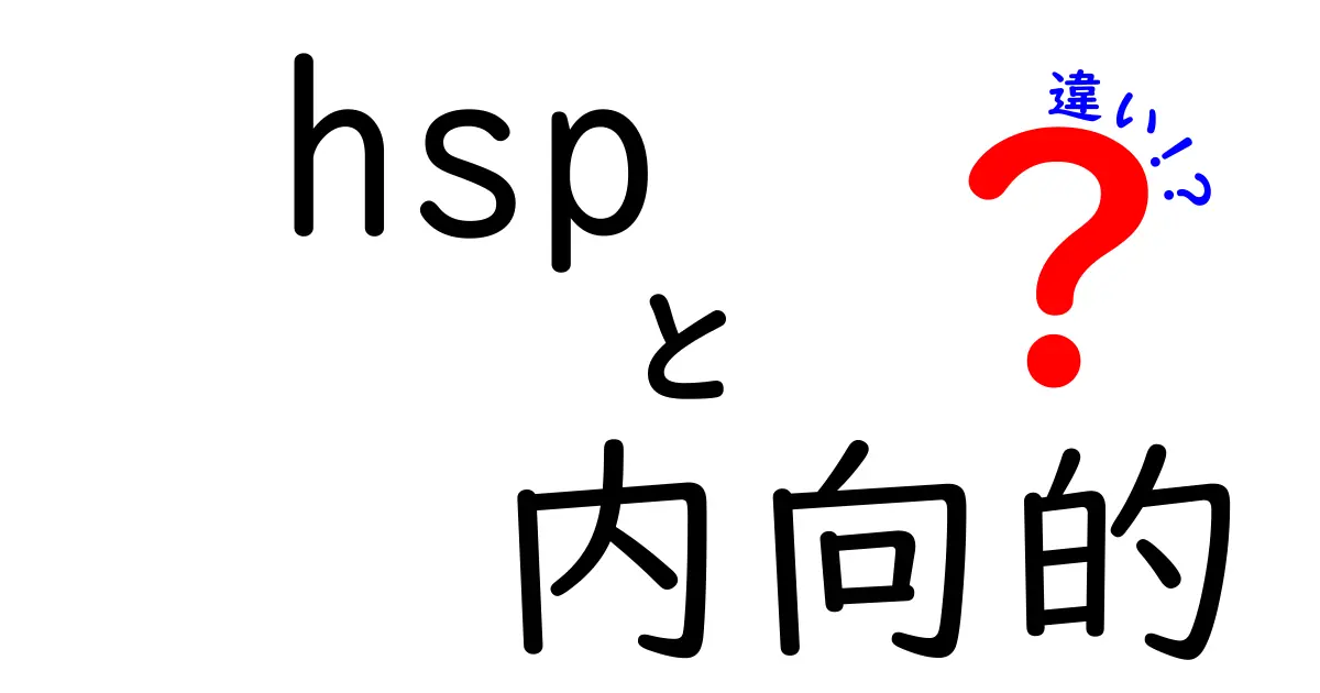 HSPと内向的な性格、何が違う?わかりやすく徹底解説!