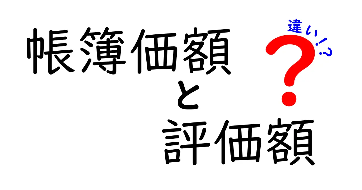 帳簿価額と評価額の違いをわかりやすく解説！初心者でも簡単に理解できるポイントまとめ
