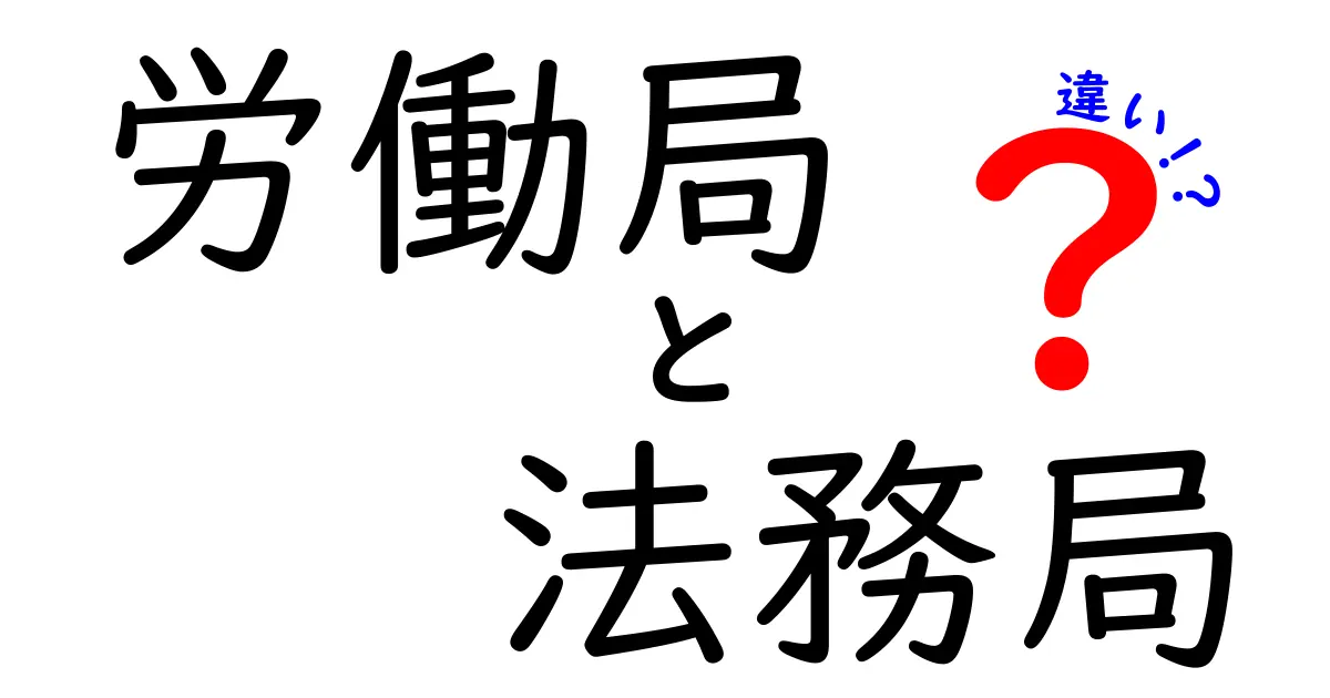 労働局と法務局の違いとは？初心者にもわかりやすく解説！